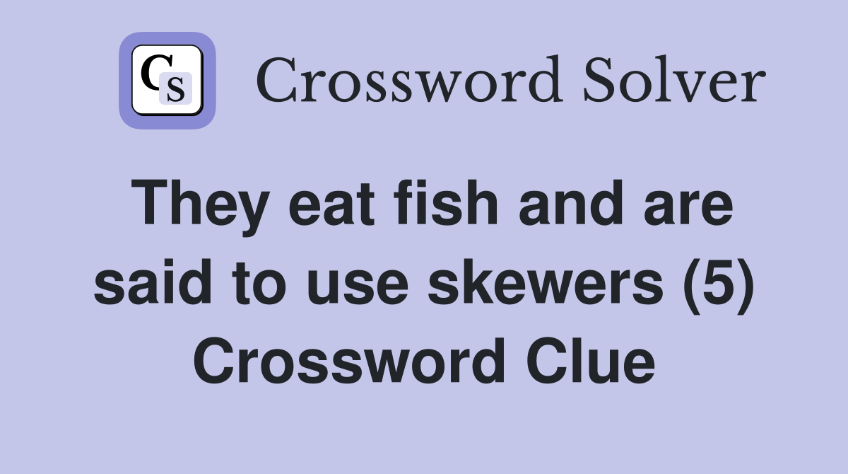 They eat fish and are said to use skewers (5) Crossword Clue Answers